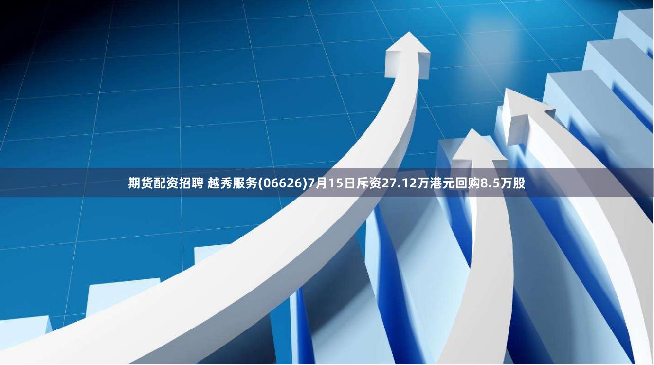 期货配资招聘 越秀服务(06626)7月15日斥资27.12万港元回购8.5万股