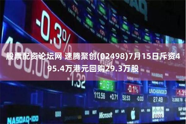 股票配资论坛网 速腾聚创(02498)7月15日斥资495.4万港元回购29.3万股