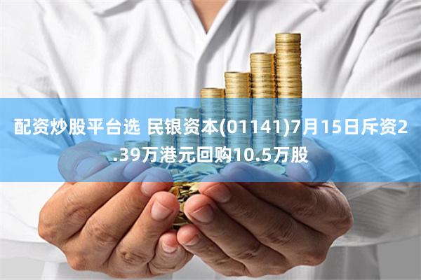 配资炒股平台选 民银资本(01141)7月15日斥资2.39万港元回购10.5万股