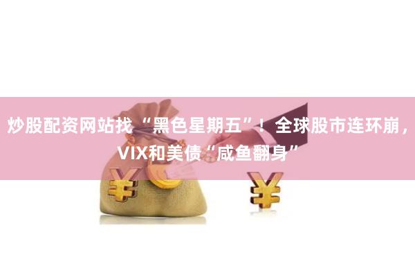 炒股配资网站找 “黑色星期五”！全球股市连环崩，VIX和美债“咸鱼翻身”