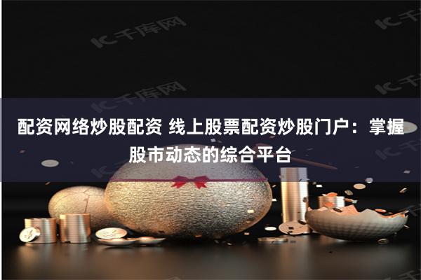 配资网络炒股配资 线上股票配资炒股门户：掌握股市动态的综合平台