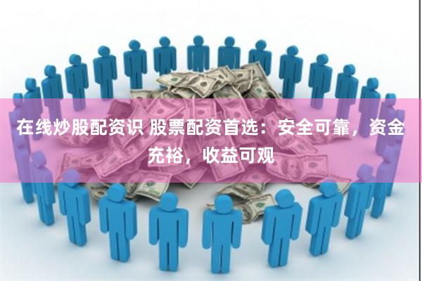 在线炒股配资识 股票配资首选：安全可靠，资金充裕，收益可观