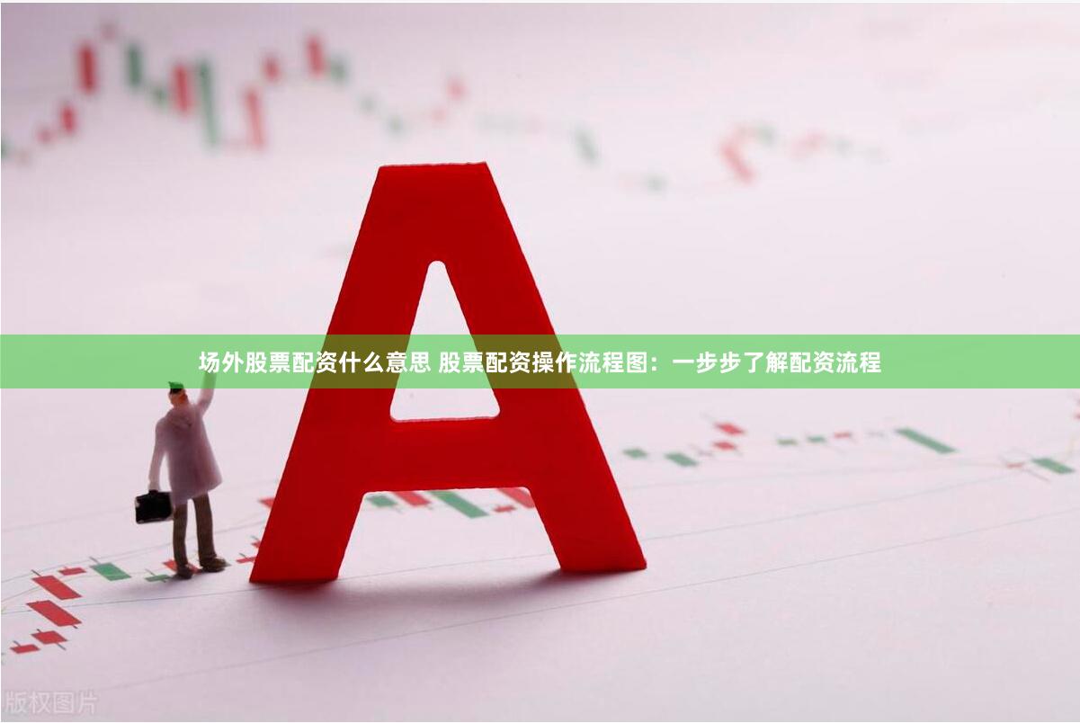 场外股票配资什么意思 股票配资操作流程图：一步步了解配资流程