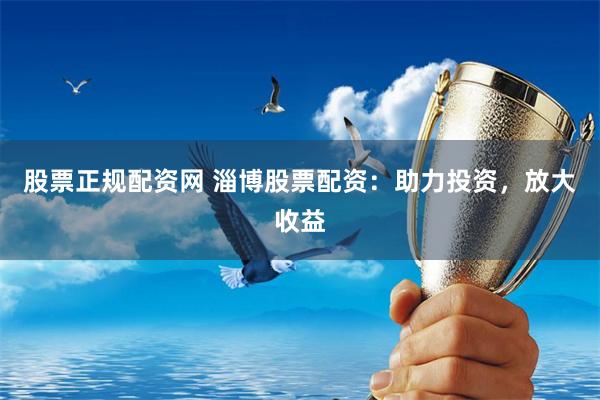 股票正规配资网 淄博股票配资：助力投资，放大收益