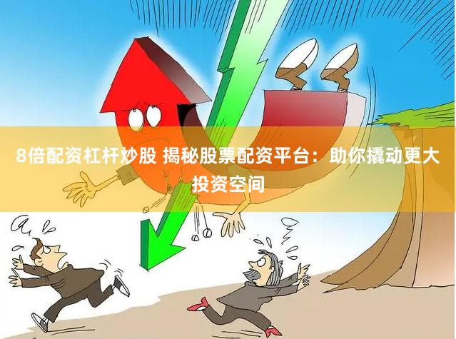 8倍配资杠杆炒股 揭秘股票配资平台：助你撬动更大投资空间
