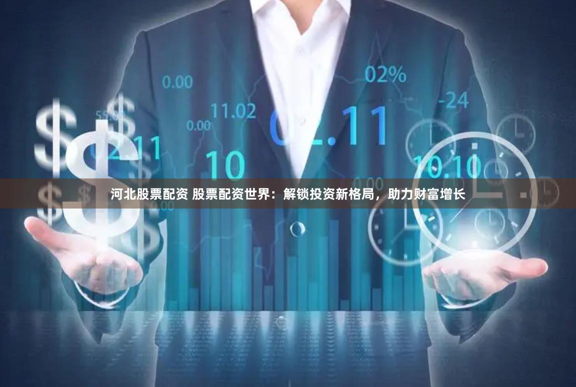 河北股票配资 股票配资世界：解锁投资新格局，助力财富增长