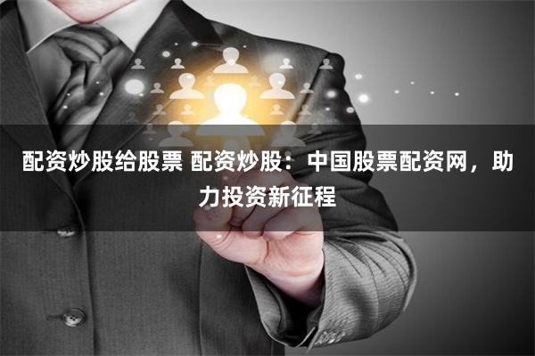 配资炒股给股票 配资炒股：中国股票配资网，助力投资新征程