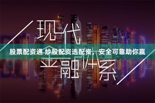 股票配资通 炒股配资选配资，安全可靠助你赢