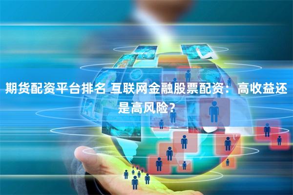 期货配资平台排名 互联网金融股票配资：高收益还是高风险？