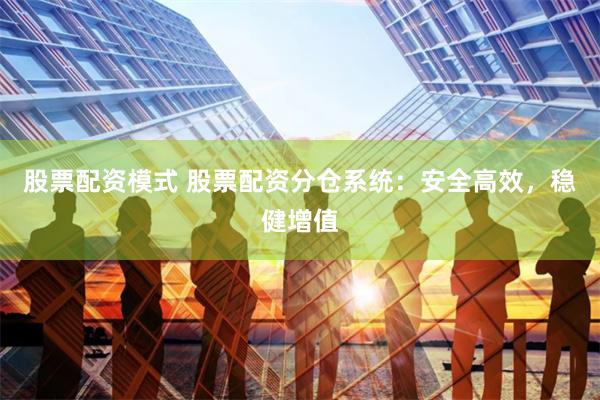股票配资模式 股票配资分仓系统：安全高效，稳健增值