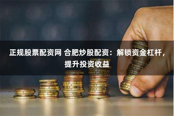 正规股票配资网 合肥炒股配资：解锁资金杠杆，提升投资收益