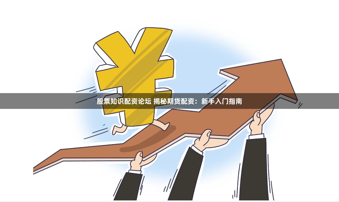 股票知识配资论坛 揭秘期货配资：新手入门指南