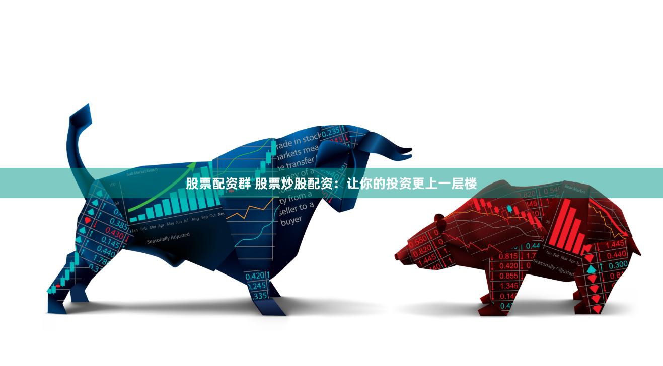 股票配资群 股票炒股配资：让你的投资更上一层楼