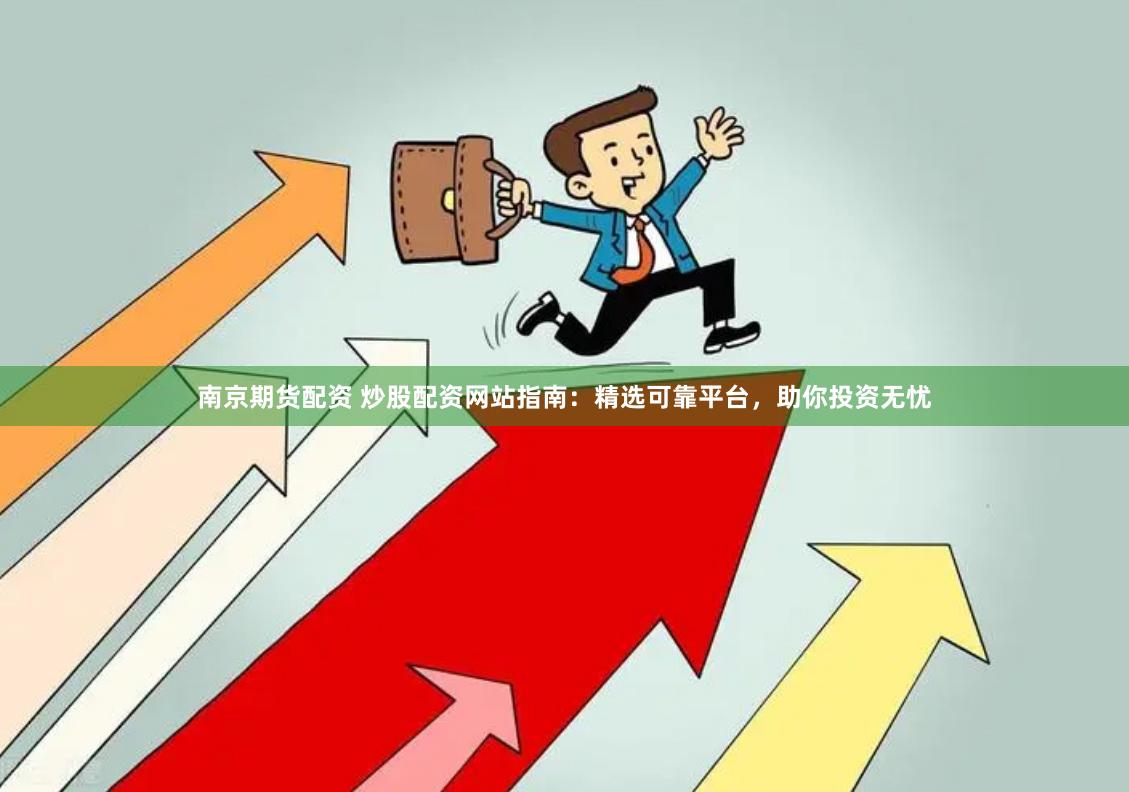 南京期货配资 炒股配资网站指南：精选可靠平台，助你投资无忧