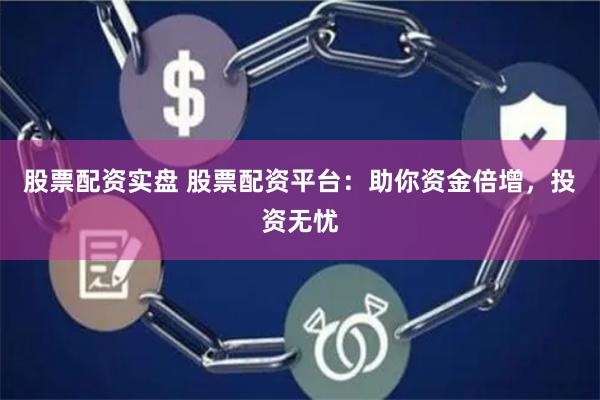 股票配资实盘 股票配资平台：助你资金倍增，投资无忧