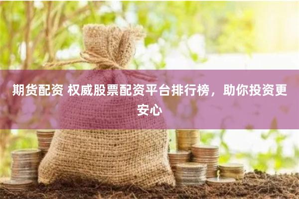 期货配资 权威股票配资平台排行榜，助你投资更安心
