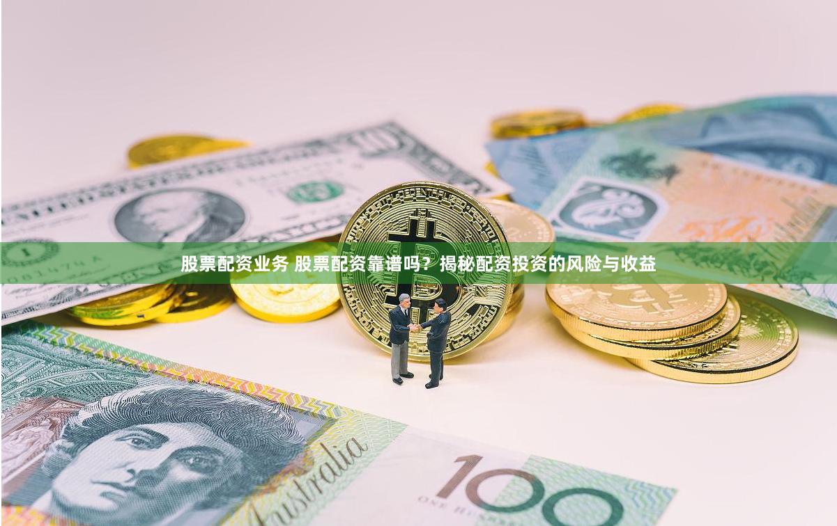 股票配资业务 股票配资靠谱吗？揭秘配资投资的风险与收益