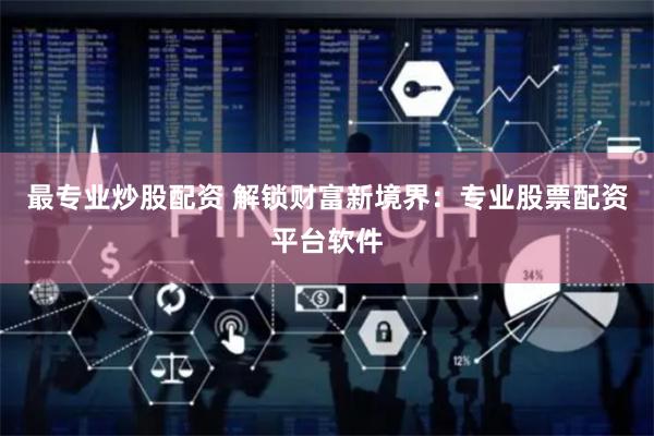 最专业炒股配资 解锁财富新境界：专业股票配资平台软件