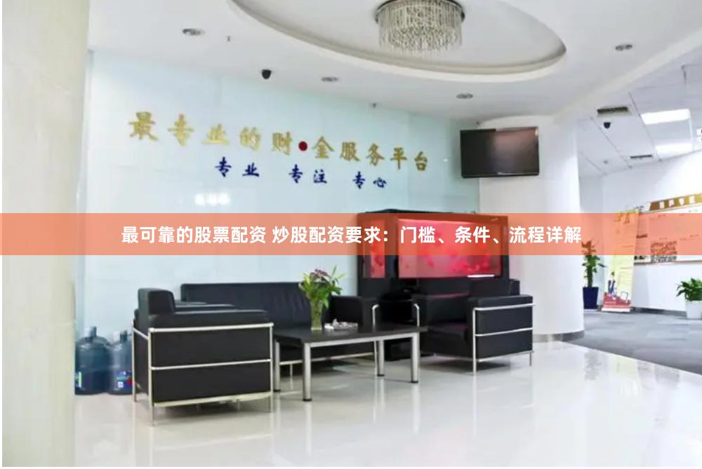 最可靠的股票配资 炒股配资要求：门槛、条件、流程详解