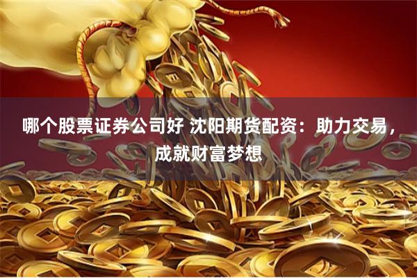 哪个股票证券公司好 沈阳期货配资：助力交易，成就财富梦想
