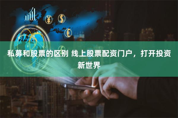 私募和股票的区别 线上股票配资门户，打开投资新世界