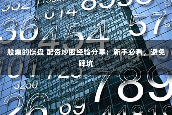 股票的操盘 配资炒股经验分享：新手必看，避免踩坑