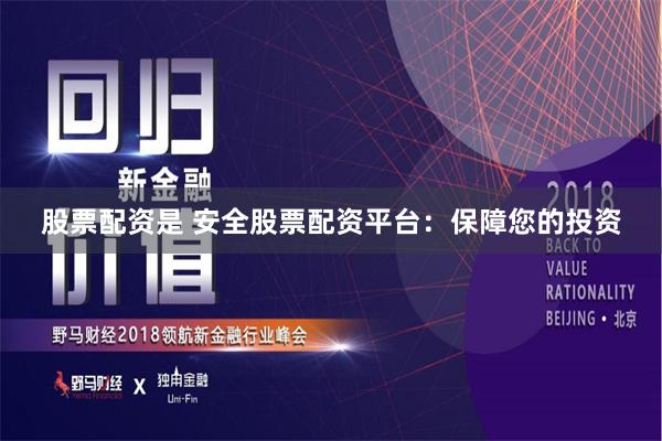 股票配资是 安全股票配资平台:保障您的投资