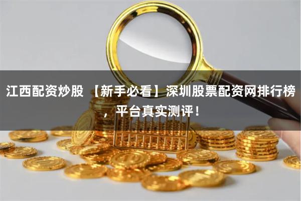 江西配资炒股 【新手必看】深圳股票配资网排行榜,平台真实测评!