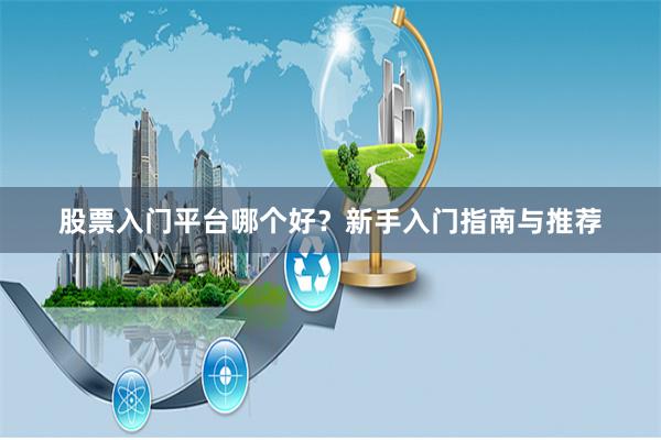 股票入门平台哪个好？新手入门指南与推荐