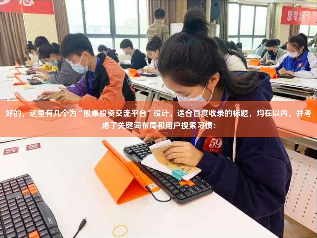 好的，这里有几个为“股票投资交流平台”设计、适合百度收录的标题，均在以内，并考虑了关键词布局和用户搜索习惯：