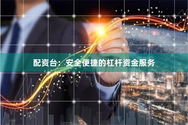 配资台：安全便捷的杠杆资金服务