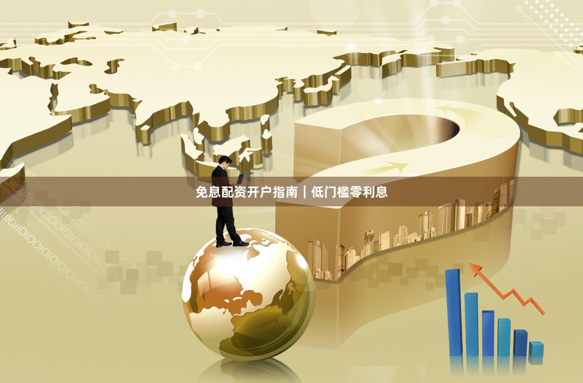 免息配资开户指南｜低门槛零利息