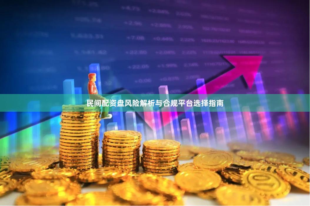 民间配资盘风险解析与合规平台选择指南