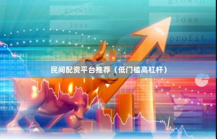 民间配资平台推荐（低门槛高杠杆）