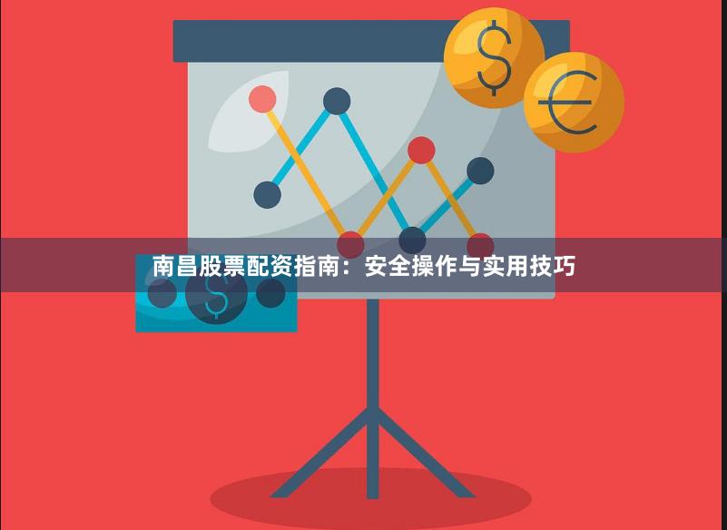 南昌股票配资指南：安全操作与实用技巧