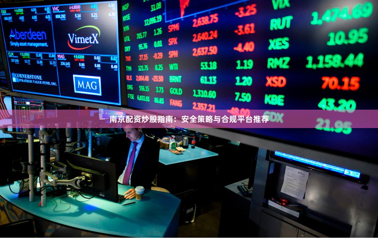 南京配资炒股指南：安全策略与合规平台推荐
