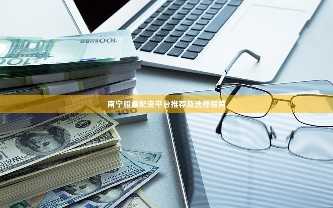 南宁股票配资平台推荐及选择指南
