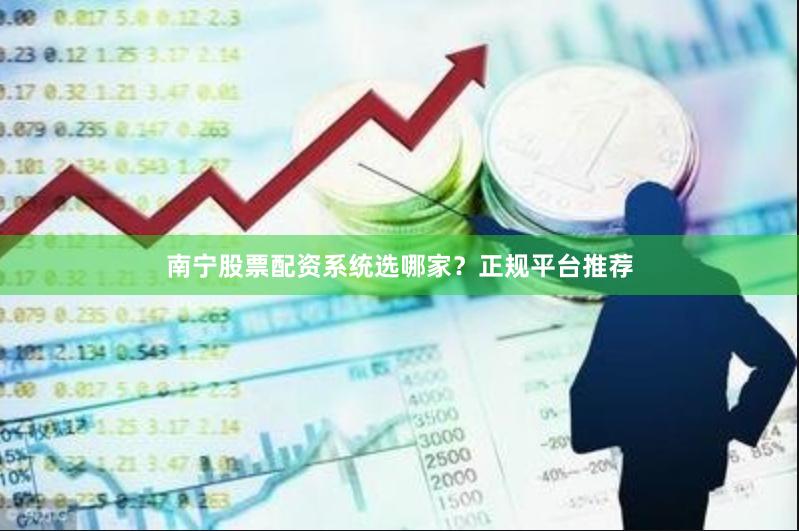 南宁股票配资系统选哪家？正规平台推荐