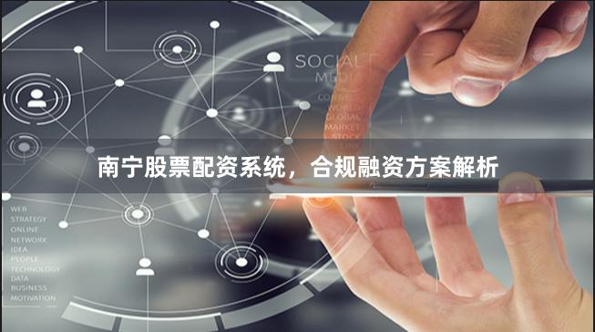 南宁股票配资系统，合规融资方案解析