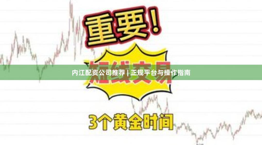 内江配资公司推荐 | 正规平台与操作指南