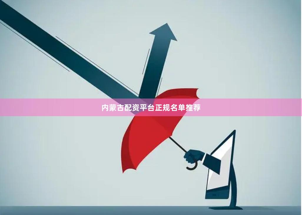 内蒙古配资平台正规名单推荐