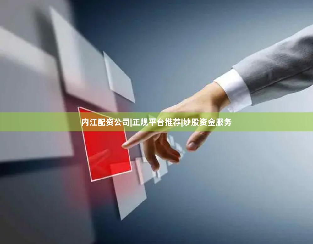 内江配资公司|正规平台推荐|炒股资金服务