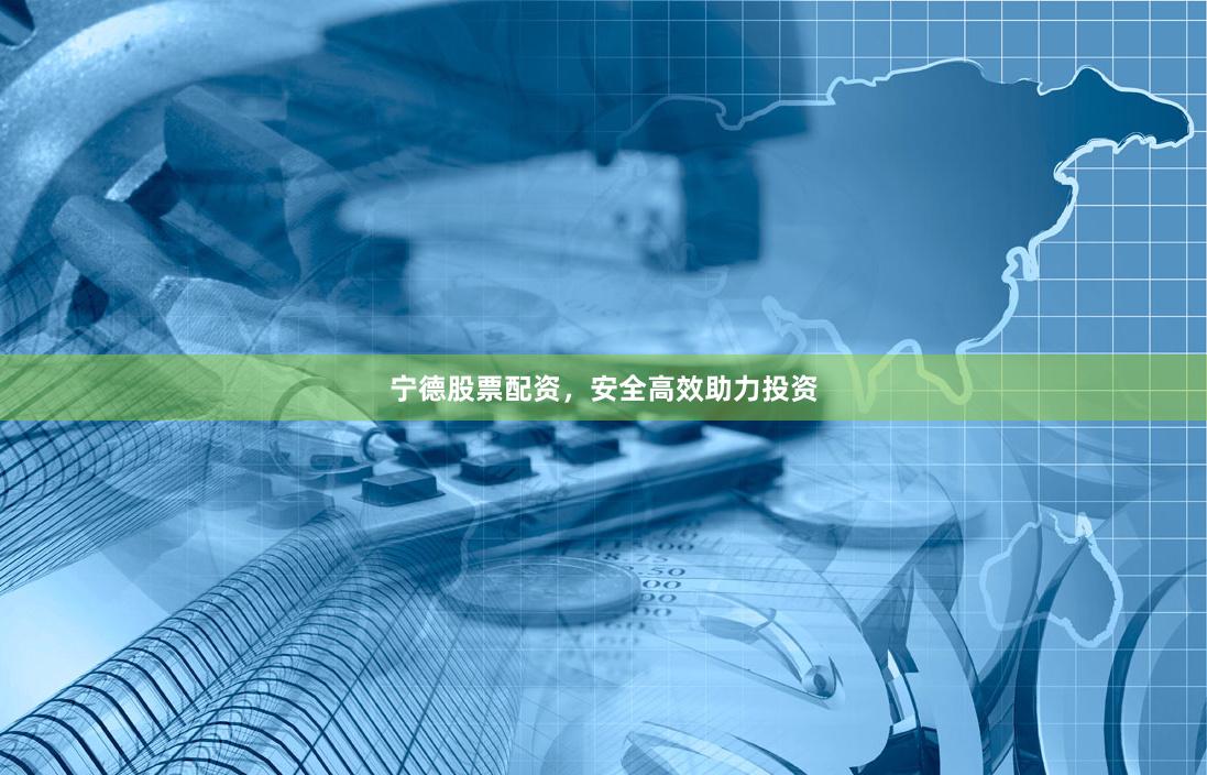 宁德股票配资，安全高效助力投资