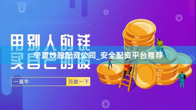 宁夏炒股配资公司_安全配资平台推荐