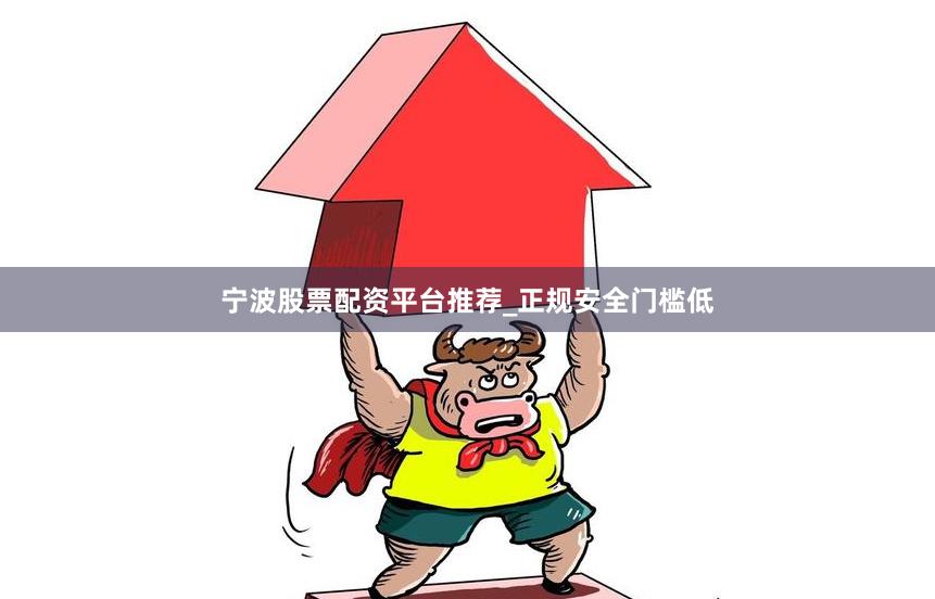 宁波股票配资平台推荐_正规安全门槛低