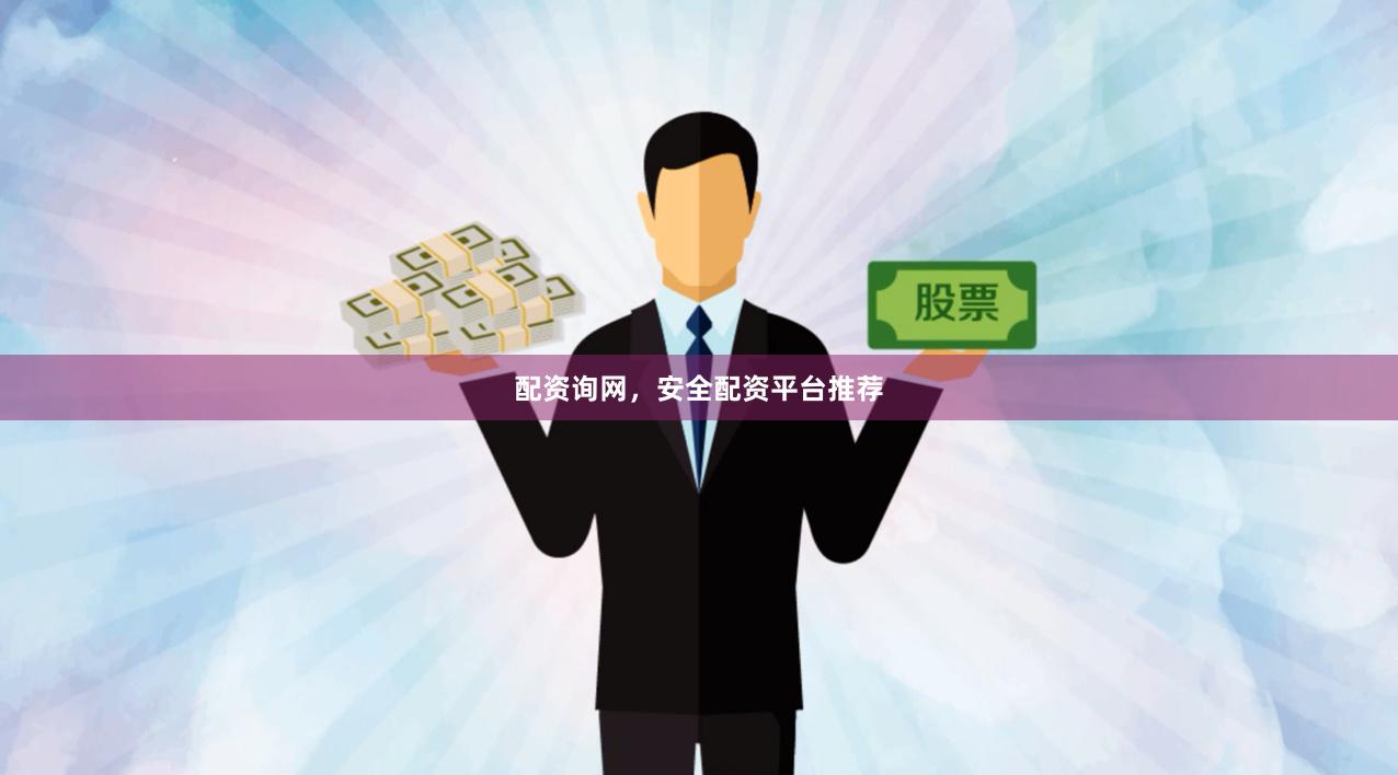 配资询网，安全配资平台推荐