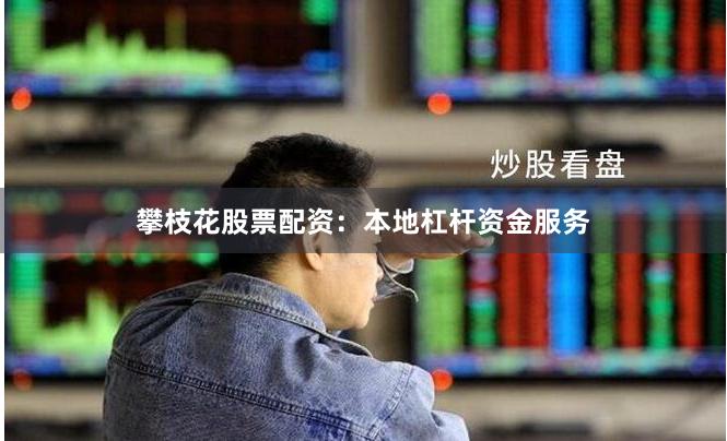 攀枝花股票配资:本地杠杆资金服务