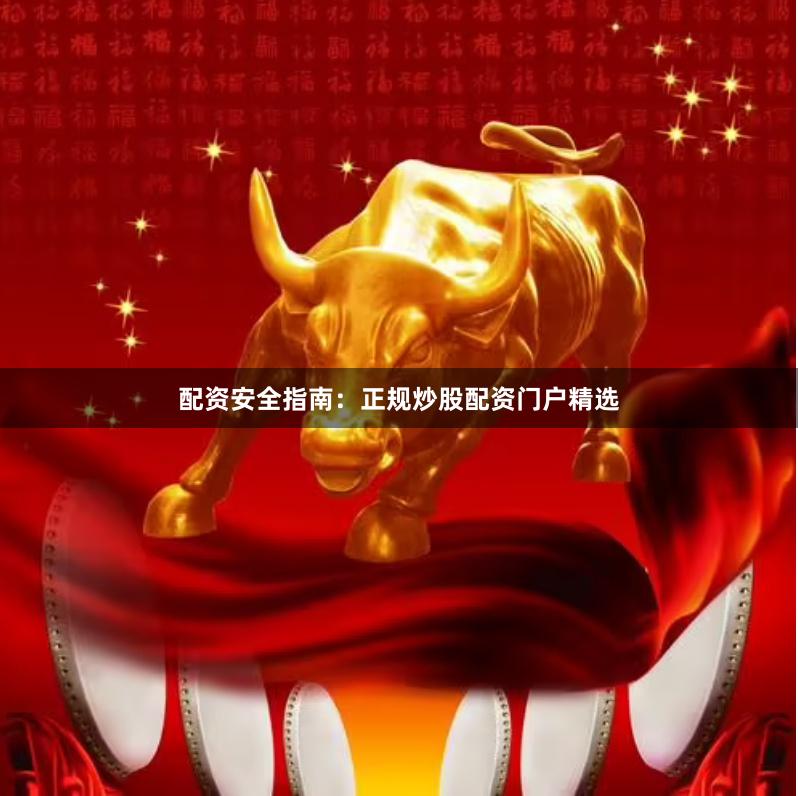 配资安全指南：正规炒股配资门户精选