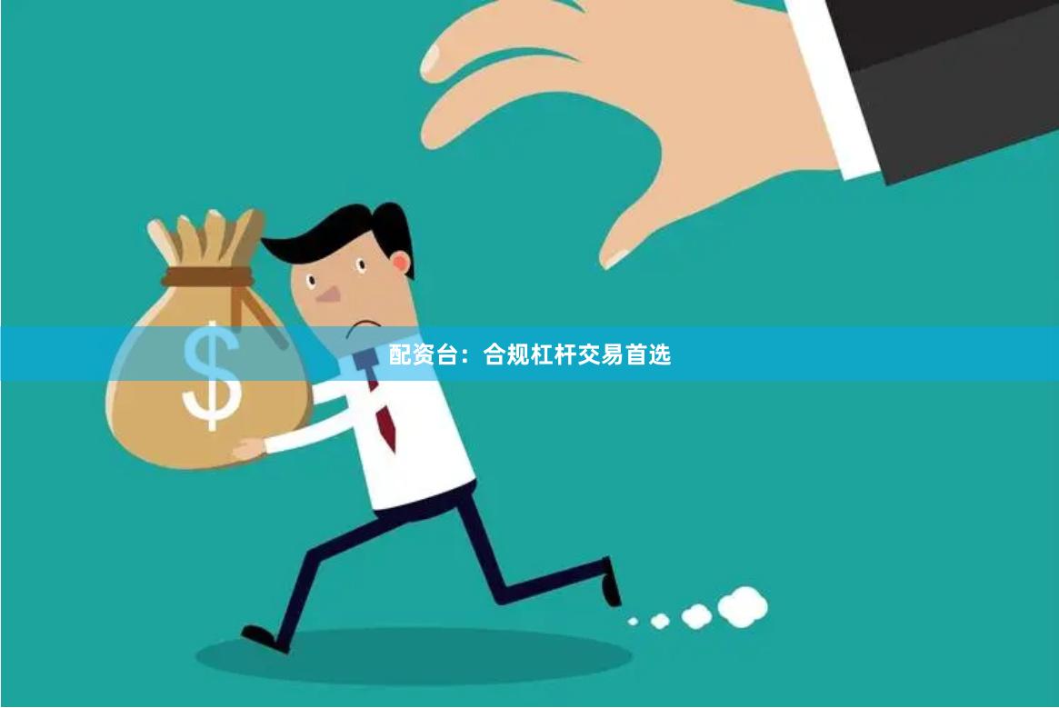 配资台：合规杠杆交易首选