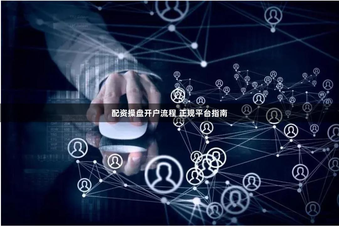 配资操盘开户流程 正规平台指南